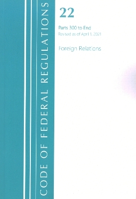 Code of Federal Regulations, Title 22 Foreign Relations 300-End, Revised as of April 1, 2021 -  Office of The Federal Register (U.S.)