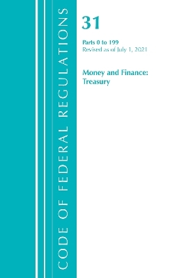 Code of Federal Regulations, Title 31 Money and Finance 0-199, Revised as of July 1, 2021 -  Office of The Federal Register (U.S.)