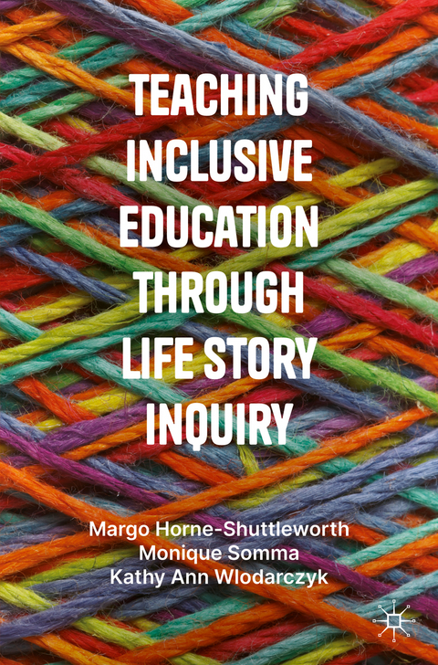 Teaching Inclusive Education through Life Story Inquiry - Margo Horne-Shuttleworth, Monique Somma, Kathy Ann Wlodarczyk