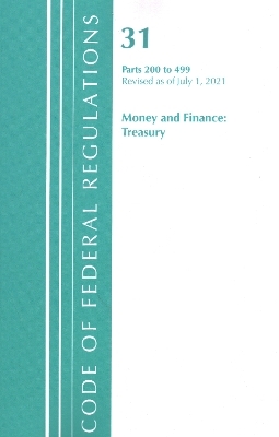 Code of Federal Regulations, Title 31 Money and Finance 200-499, Revised as of July 1, 2021 -  Office of The Federal Register (U.S.)