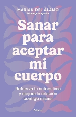 Sanar para aceptar mi cuerpo: Refuerza tu autoestima y mejora la relación contig o misma / Heal to Accept My Body - Marian del Álamo