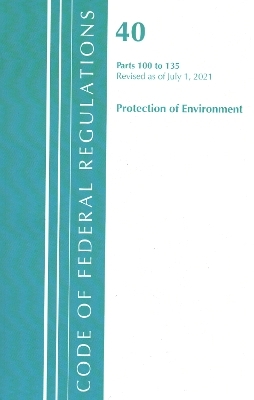 Code of Federal Regulations, Title 40 Protection of the Environment 100-135, Revised as of July 1, 2021 -  Office of The Federal Register (U.S.)