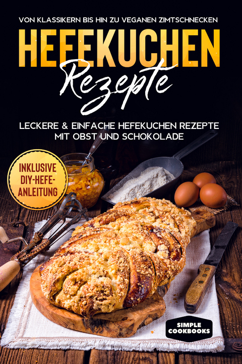 Hefekuchen Rezepte: Leckere & einfache Hefekuchen Rezepte mit Obst und Schokolade - Von Klassikern bis hin zu veganen Zimtschnecken - Inklusive DIY-Hefe-Anleitung - Jonas Timpe