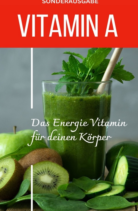 VITAMIN A - Das Energie Vitamin für deinen Körper - Das verkannte Heilmittel gegen Krankheiten und Entzündungen -SONDERAUSGABE MIT 3 REZEPTEN - Daniela Grafschafter