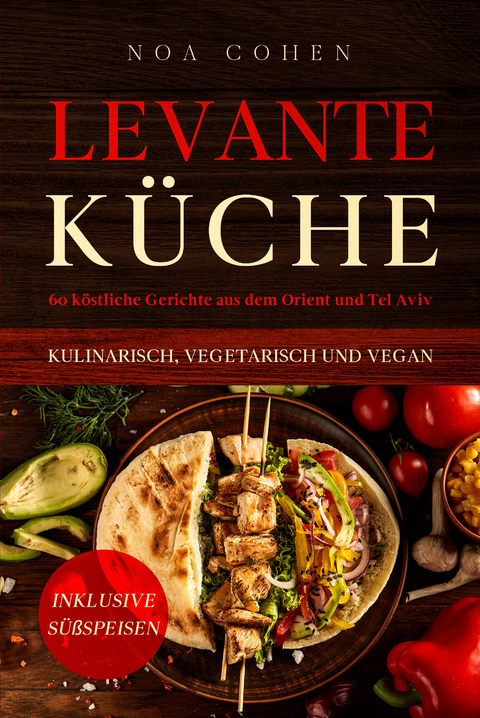 Levante Küche: 60 köstliche Gerichte aus dem Orient und Tel Aviv - kulinarisch, vegetarisch und vegan | Inklusive Süßspeisen - Noa Cohen