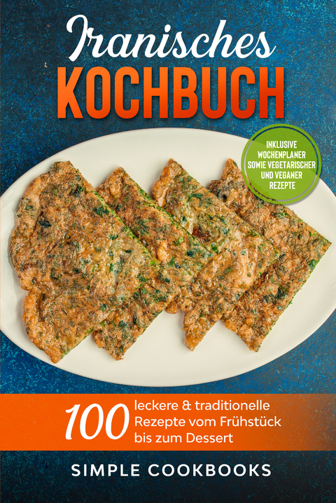 Iranisches Kochbuch: 100 leckere & traditionelle Rezepte vom Frühstück bis zum Dessert - Inklusive Wochenplaner sowie vegetarischer und veganer Rezepte - Simple Cookbooks