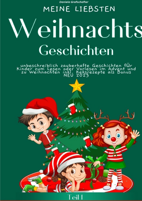 Meine liebsten Weihnachtsgeschichten Teil 1 – unbeschreiblich zauberhafte Geschichten für Kinder zum Lesen oder Vorlesen im Advent und zu Weihnachten - SONDERAUSABE MIT KEKSREZEPTEN - Daniela Grafschafter