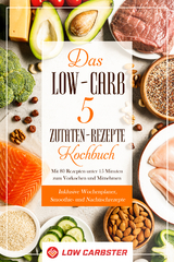 Das Low-Carb 5 Zutaten-Rezepte Kochbuch: Mit 80 Rezepten unter 15 Minuten zum Vorkochen und Mitnehmen - Inklusive Wochenplaner, Smoothie- und Nachtischrezepte - Low Carbster