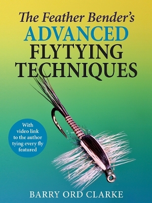 The Feather Bender's Advanced Flytying Techniques - Barry Ord Clarke