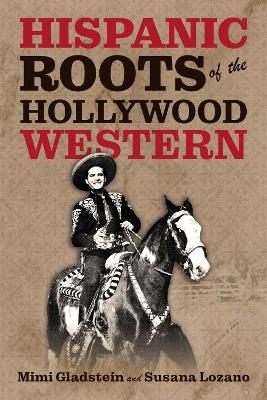 The Hispanic Roots of the Hollywood Western - Mimi Gladstein, Susana Lozano