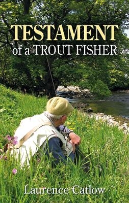 Testament of a Trout Fisher - Laurence Catlow