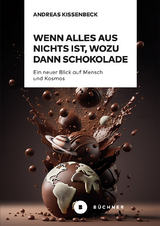 Wenn Alles aus Nichts ist, wozu dann Schokolade - Andreas Kissenbeck