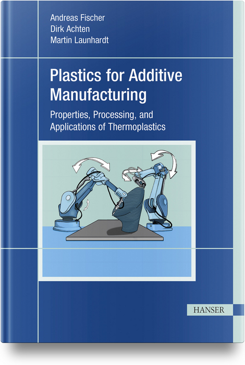 Plastics for Additive Manufacturing - Andreas Fischer, Dirk Achten, Martin Launhardt