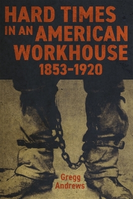 Hard Times in an American Workhouse, 1853-1920 - Gregg Andrews