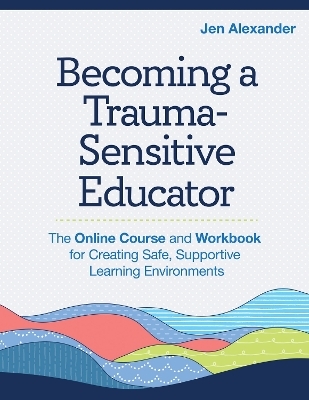 Becoming A Trauma-Sensitive Educator - Jen Alexander, Elizabeth J. Griesel