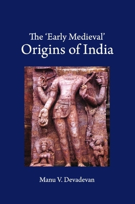 The ‘Early Medieval' Origins of India - Manu V. Devadevan