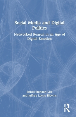 Social Media and Digital Politics - James Jaehoon Lee, Jeffrey Layne Blevins