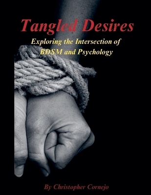 Tangled Desires - Exploring the Intersection of BDSM and Psychology - Chris Cornejo