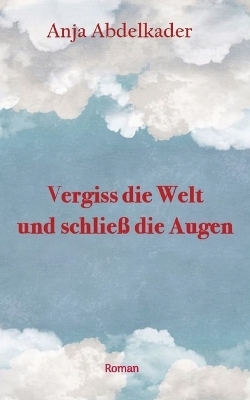 Vergiss die Welt und schließ die Augen - Anja Abdelkader