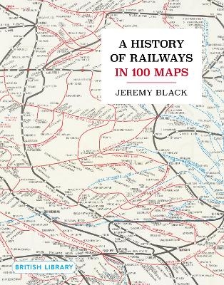 A History of Railways in 100 Maps - Jeremy Black