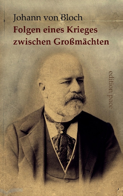 Die wahrscheinlichen politischen und wirtschaftlichen Folgen eines Krieges zwischen Großmächten - Johann von Bloch