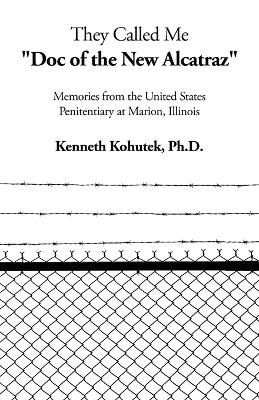 They Called Me "Doc of the New Alcatraz" - Kenneth Kohutek