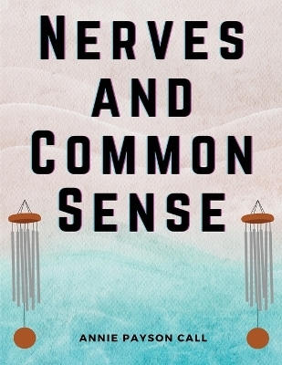 Nerves and Common Sense -  Annie Payson Call