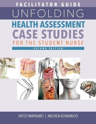 FACILITATOR GUIDE for Unfolding Health Assessment Case Studies for the Student Nurse, Second Edition - Kristi Maynard, Andrea Adimando