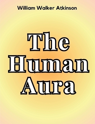 The Human Aura -  William Walker Atkinson