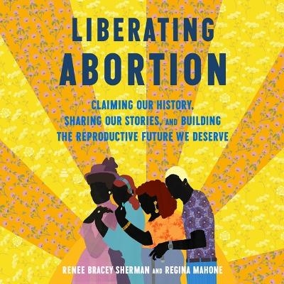 Liberating Abortion - Regina Mahone, Renee Bracey Sherman