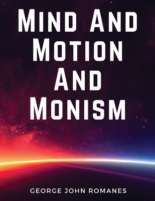 Mind And Motion And Monism -  George John Romanes