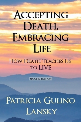 Accepting Death, Embracing Life - Patricia Gulino Lansky