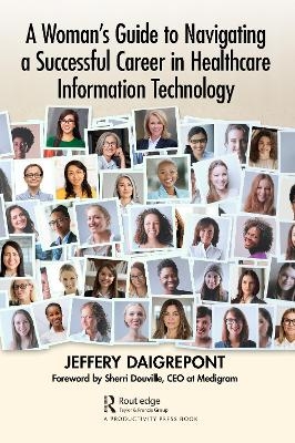 A Woman's Guide to Navigating a Successful Career in Healthcare Information Technology - Jeffery Daigrepont