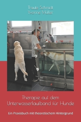 Therapie auf dem Unterwasserlaufband f�r Hunde - Yvonne M�ller, Traute Schmidt