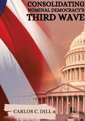 Consolidating Nominal Democracy's Third Wave - Carlos C. Dill