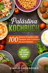 Palästina Kochbuch: 100 leckere & traditionelle Rezepte vom Frühstück bis zum Dessert - Inklusive vegetarischer und veganer Rezepte - Simple Cookbooks