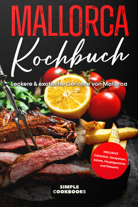 Mallorca Kochbuch: Leckere & exotische Gerichte von Mallorca - Inklusive Frühstück, Vorspeisen, Salate, Hauptgerichte und Desserts - Simple Cookbooks