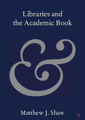 Libraries and the Academic Book - Matthew J. Shaw