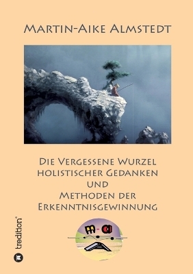 Die vergessene Wurzel Holistischer Gedanken - Martin-Aike Almstedt