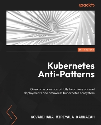 Kubernetes Anti-Patterns - Govardhana Miriyala Kannaiah