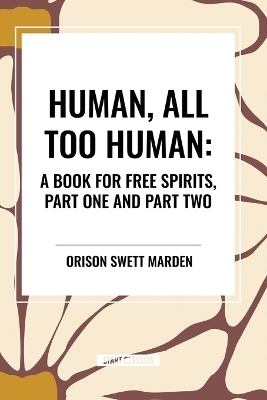 Human, All Too Human: A Book for Free Spirits, Part One and Part Two - Dr Friedrich Wilhelm Nietzsche, Alexander Harvey, Paul V Cohn