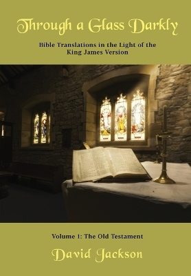 Through a Glass Darkly Volume 1 - Bible Translations in the Light of the King James Version (Color) - David R Jackson