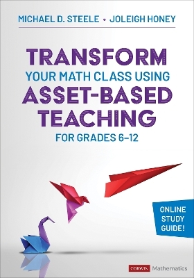 Transform Your Math Class Using Asset-Based Teaching for Grades 6-12 - Michael D. D. Steele, Joleigh Honey