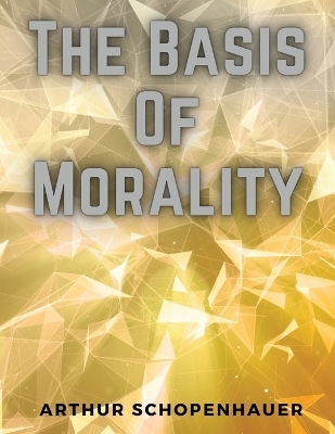 The Basis Of Morality -  Arthur Schopenhauer