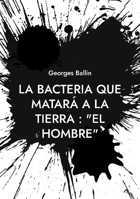 La Bacteria que matarÃ¡ a la Tierra : "el Hombre" - Georges Ballin