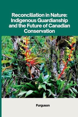 Reconciliation in Nature: Indigenous Guardianship and the Future of Canadian Conservation -  Furguson