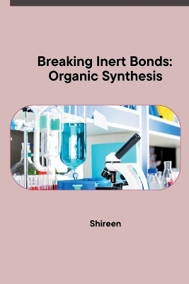 Breaking Inert Bonds: Organic Synthesis -  Shireen