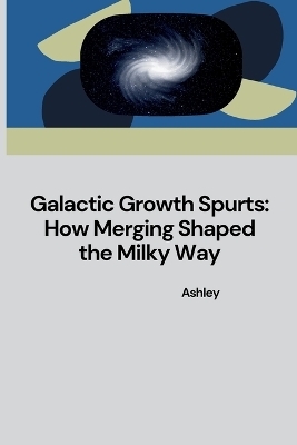 Galactic Growth Spurts: How Merging Shaped the Milky Way -  Ashley