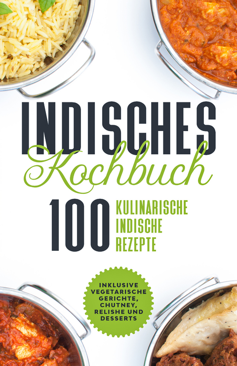 Indisches Kochbuch: 100 kulinarische indische Rezepte - Inklusive vegetarische Gerichte, Chutney, Relishe und Desserts - Simple Cookbooks