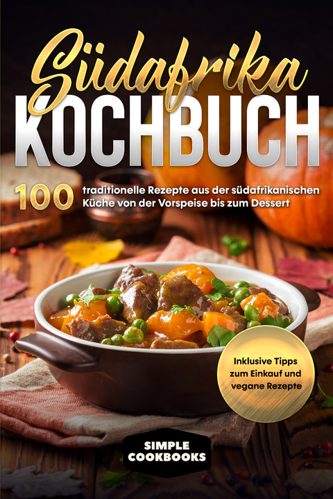 Südafrika Kochbuch: 100 traditionelle Rezepte aus der südafrikanischen Küche von der Vorspeise bis zum Dessert - Inklusive Tipps zum Einkauf und vegane Rezepte - Simple Cookbooks